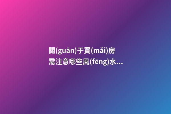關(guān)于買(mǎi)房需注意哪些風(fēng)水禁忌 準(zhǔn)備買(mǎi)房的人看過(guò)來(lái)